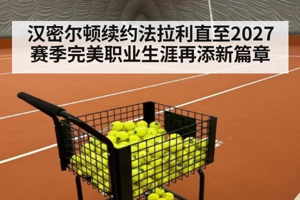 汉密尔顿续约法拉利直至2027赛季完美职业生涯再添新篇章