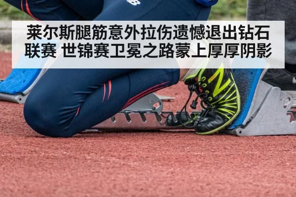 莱尔斯腿筋意外拉伤遗憾退出钻石联赛 世锦赛卫冕之路蒙上厚厚阴影