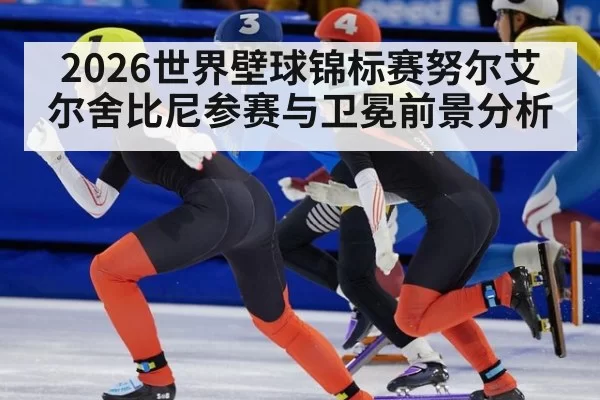 2026世界壁球锦标赛努尔艾尔舍比尼参赛与卫冕前景分析