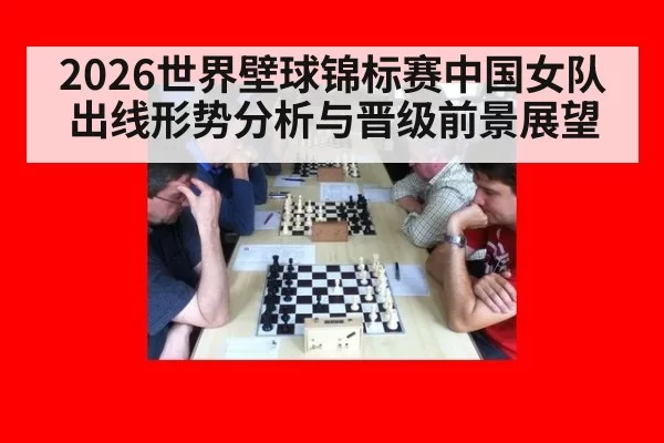 2026世界壁球锦标赛中国女队出线形势分析与晋级前景展望
