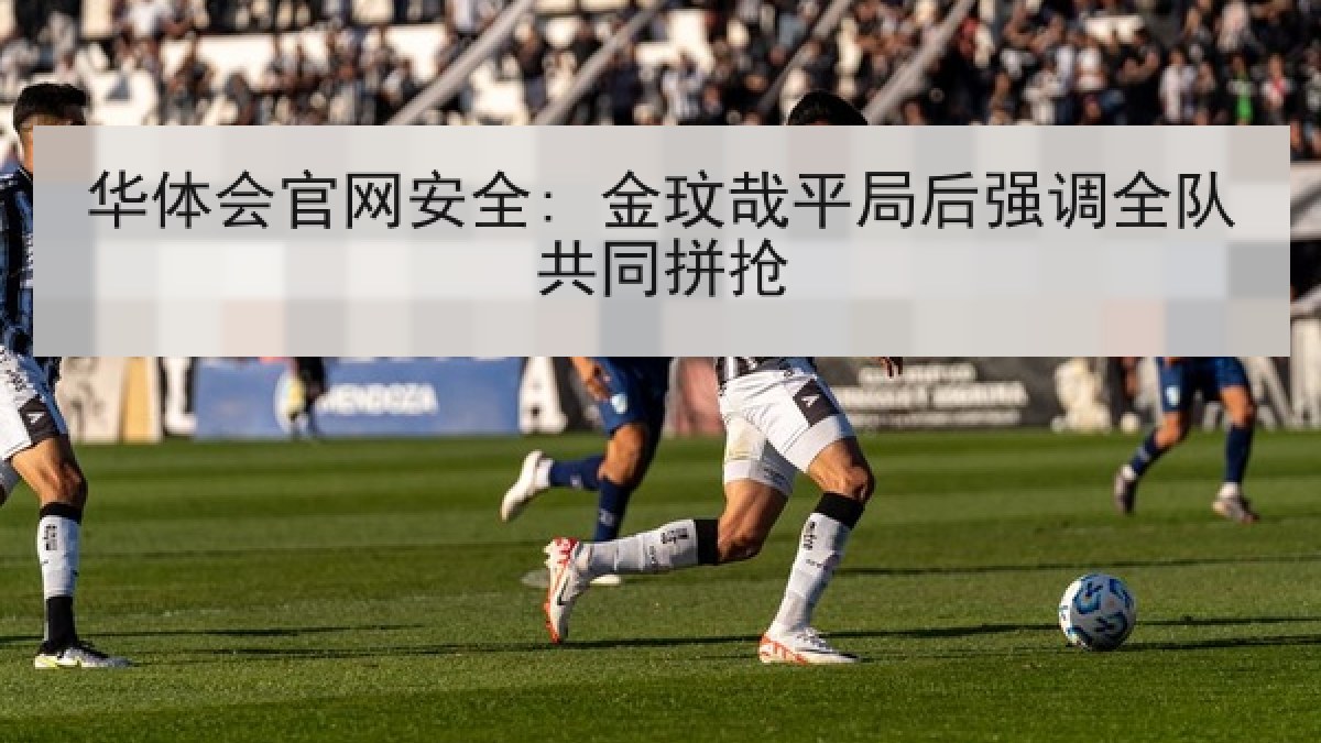 华体会官网安全: 金玟哉平局后强调全队共同拼抢