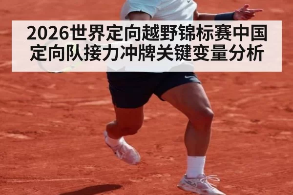 2026世界定向越野锦标赛中国定向队接力冲牌关键变量分析
